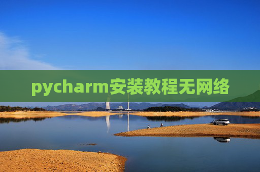 pycharm安装教程无网络 pycharm安装教程无网络